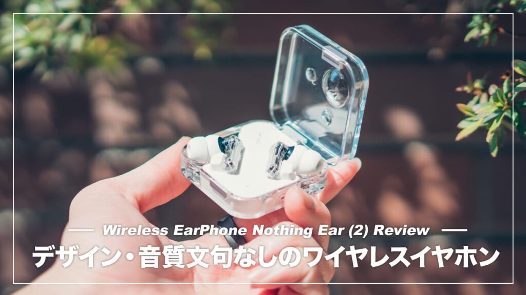 Nothing Ear (2) レビュー！音質・デザイン文句なしの完全ワイヤレス