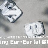 【レビュー】Nothing EarとEar (a)買うならどっち？両者の違いを比較