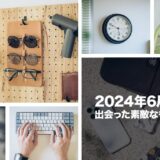 2024年6月に出会った素敵なものを振り返る