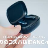 EarFun AirPro3 レビュー！全部入りのコスパ抜群ANCイヤホン