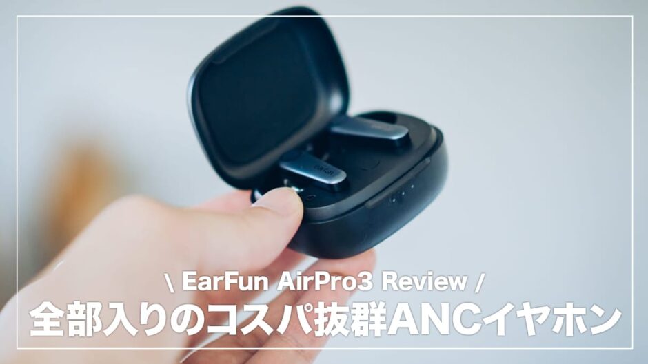 EarFun AirPro3 レビュー！全部入りのコスパ抜群ANCイヤホン