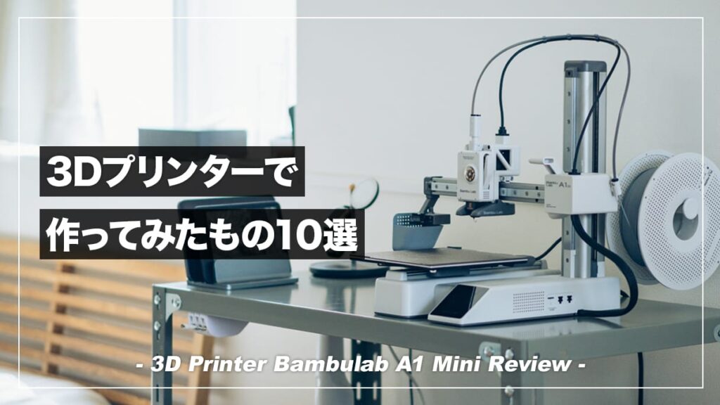 3Dプリンターのハードルは思ったより低い！Bambulab A1 Miniで印刷して