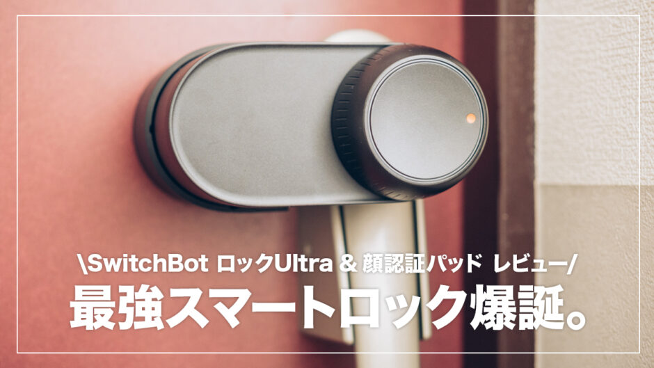 スマートロックの進化がすごい…！SwitchBot ロックUltra&顔認証パッド レビュー