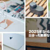 2025年5・6月に出会った素敵なものを振り返る
