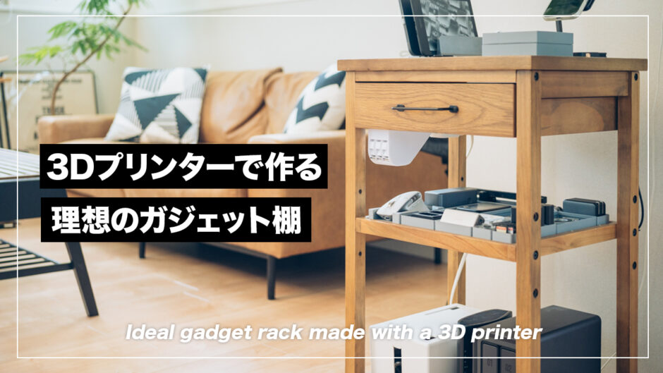 3Dプリンターで作る理想のガジェットラック。充電も収納もこの棚ひとつでOK！