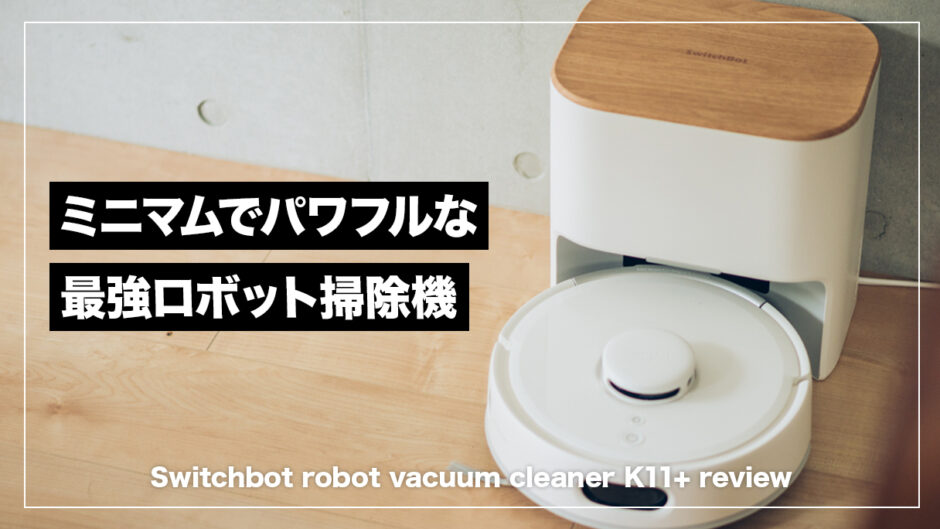 SwitchBot K11+ レビュー！コンパクトさ吸引力に磨きがかかったコスパ抜群ロボット掃除機
